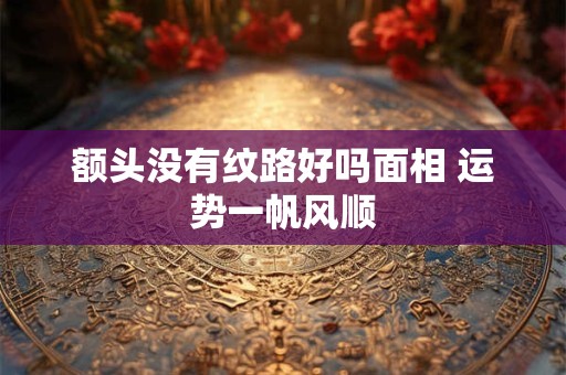 额头没有纹路好吗面相 运势一帆风顺