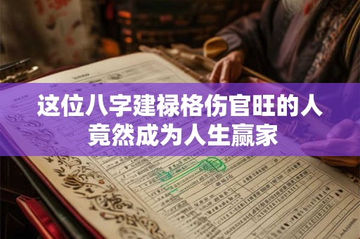 这位八字建禄格伤官旺的人 竟然成为人生赢家