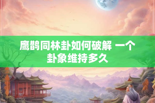 鹰鹊同林卦如何破解 一个卦象维持多久