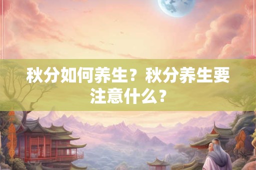 秋分如何养生？秋分养生要注意什么？