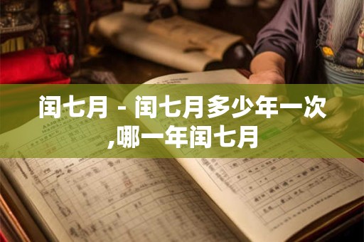 闰七月 - 闰七月多少年一次,哪一年闰七月