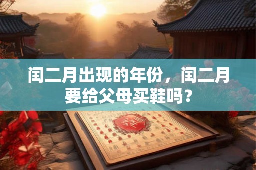 闰二月出现的年份，闰二月要给父母买鞋吗？