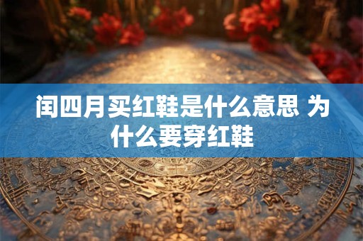 闰四月买红鞋是什么意思 为什么要穿红鞋