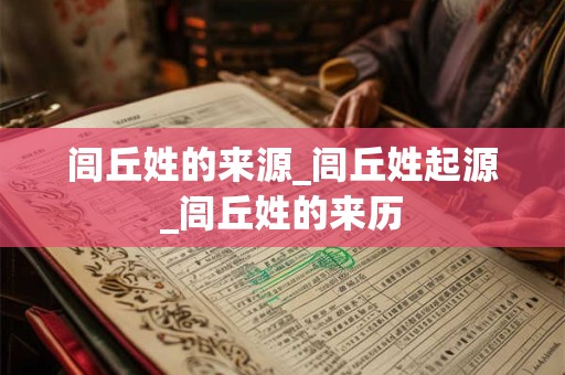 闾丘姓的来源_闾丘姓起源_闾丘姓的来历