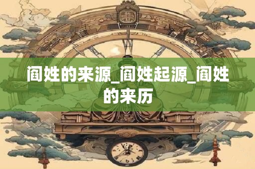 阎姓的来源_阎姓起源_阎姓的来历