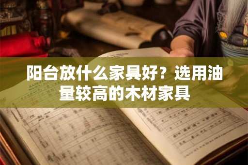 阳台放什么家具好？选用油量较高的木材家具