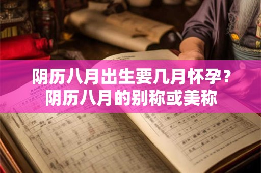 阴历八月出生要几月怀孕？阴历八月的别称或美称