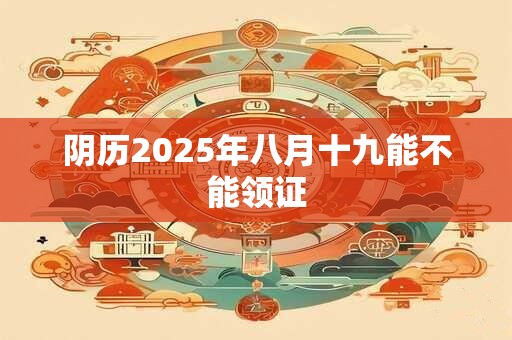 阴历2025年八月十九能不能领证