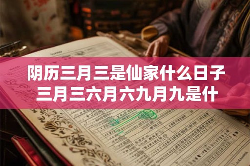 阴历三月三是仙家什么日子 三月三六月六九月九是什么日子