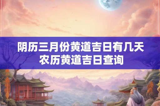 阴历三月份黄道吉日有几天 农历黄道吉日查询