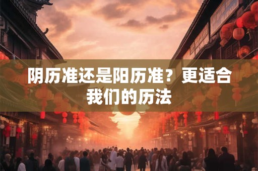 阴历准还是阳历准？更适合我们的历法