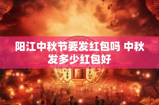 阳江中秋节要发红包吗 中秋发多少红包好
