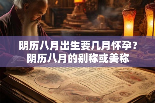 阴历八月出生要几月怀孕？阴历八月的别称或美称