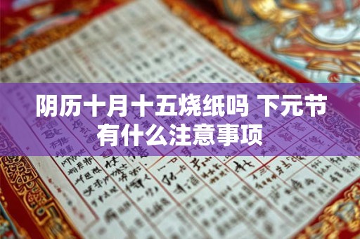 阴历十月十五烧纸吗 下元节有什么注意事项