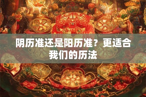 阴历准还是阳历准？更适合我们的历法