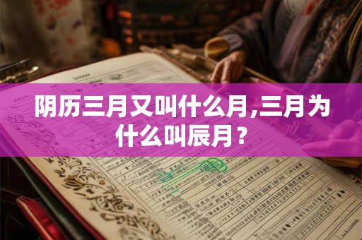 阴历三月又叫什么月,三月为什么叫辰月？