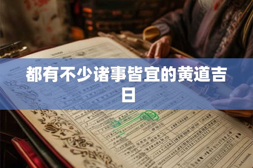 都有不少诸事皆宜的黄道吉日