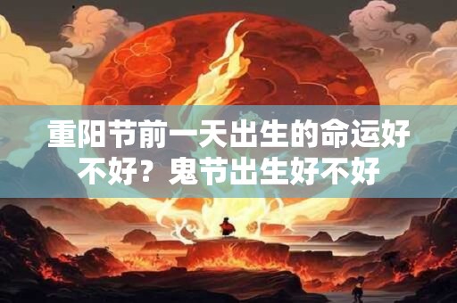 重阳节前一天出生的命运好不好？鬼节出生好不好