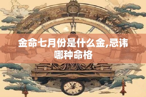 金命七月份生是什么命,这个命格好不好