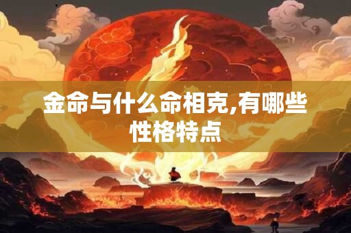 金命与什么命相克,有哪些性格特点