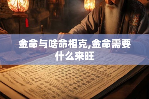 金命与啥命相克,金命需要什么来旺
