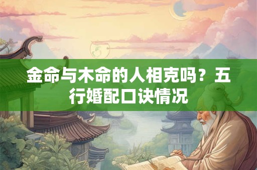 金命与木命的人相克吗？五行婚配口诀情况