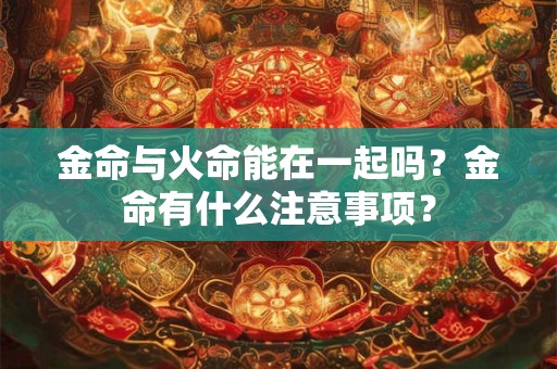 金命与火命能在一起吗？金命有什么注意事项？