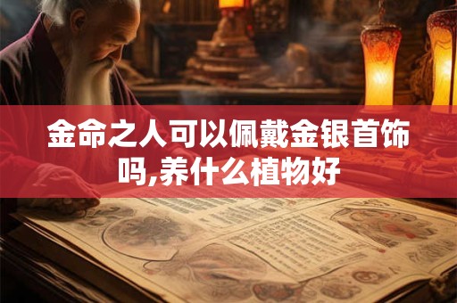 金命之人可以佩戴金银首饰吗,养什么植物好