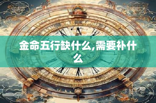 金命五行缺什么,需要补什么