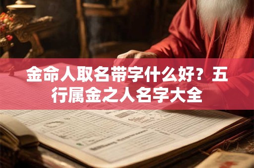 金命人取名带字什么好？五行属金之人名字大全