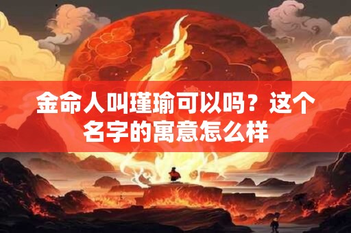 金命人叫瑾瑜可以吗？这个名字的寓意怎么样