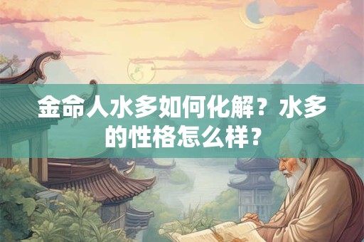 金命人水多如何化解？水多的性格怎么样？