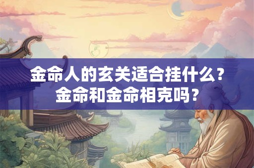金命人的过道玄关挂什么画？什么画适合挂客厅