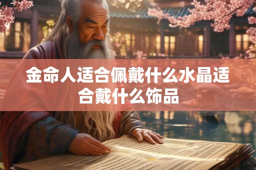 金命人适合佩戴什么水晶适合戴什么饰品