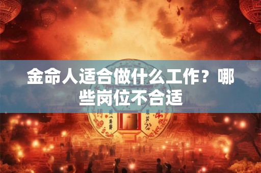 金命人适合做什么工作？哪些岗位不合适