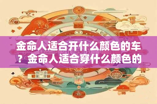 金命人适合开什么颜色的车？金命人适合穿什么颜色的衣服？