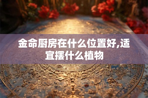 金命卧室什么颜色合适？金命人方位选择