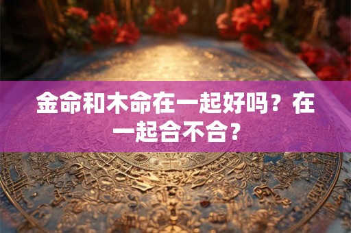 金命和木命在一起好吗