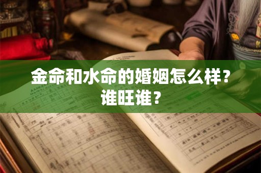 详细阅读:金命和水命相合吗?哪年出生的是水命? 金命和水命相合吗?哪年出生的是水命?