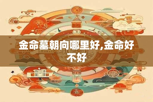 金命墓朝向哪里好,金命好不好