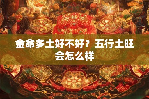 金命多土好不好？五行土旺会怎么样