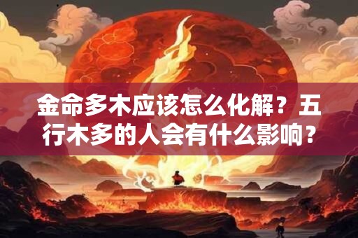 金命多木应该怎么化解？五行木多的人会有什么影响？