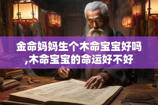 金命妈妈和火命宝宝好不好,火命宝宝的性格特征