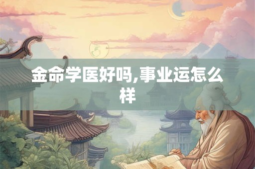 金命学医好吗,事业运怎么样