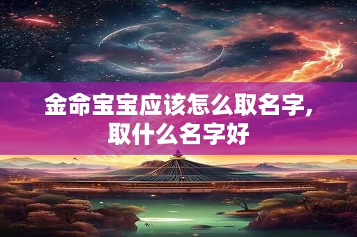 金命宝宝取名带什么好,金命宝宝小名推荐