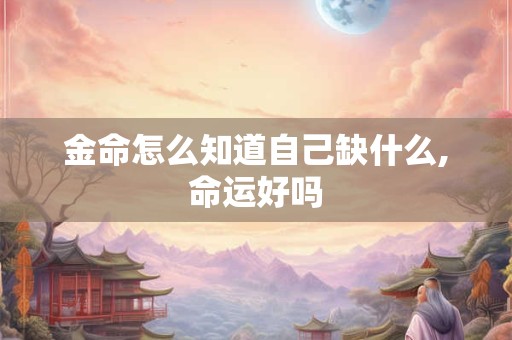 金命怎么知道自己缺什么,命运好吗