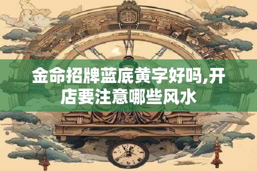 金命招牌蓝底黄字好吗,开店要注意哪些风水