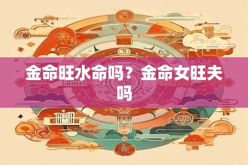 金命旺水命吗？金命女旺夫吗