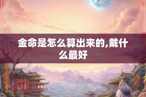 金命是怎么算出来的,戴什么最好