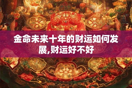 金命未来十年的财运如何发展,财运好不好
